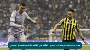 موعد مباراة النصر والاتحاد اليوم.. تعرّف على القناة الناقلة والمعلق الرسمي